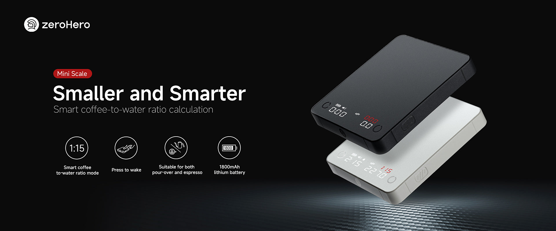 zeroHero Mini Scale
coffee scale
espresso scale
pour-over scale
Smaller and Smarter
Smart coffee-to-water ratio calculation
Standard mode
Ratio mode
Espresso mode